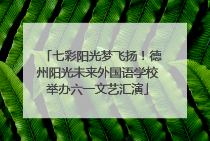 七彩阳光梦飞扬！德州阳光未来外国语学校举办六一文艺汇演