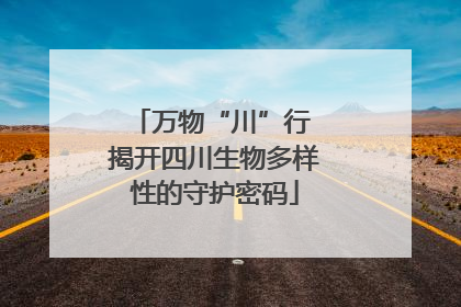 万物“川”行 揭开四川生物多样性的守护密码