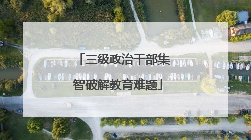 三级政治干部集智破解教育难题