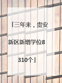 三年来，贵安新区新增学位8310个