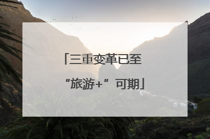 三重变革已至 “旅游+”可期