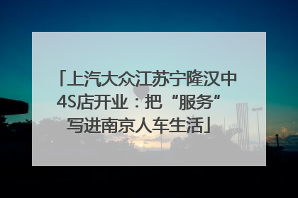 上汽大众江苏宁隆汉中4S店开业：把“服务”写进南京人车生活