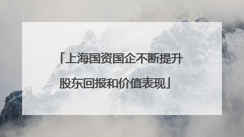 上海国资国企不断提升股东回报和价值表现
