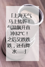 上海天气马上转折！气温飙升直冲32℃！之后又跌跌跌，还有降水……