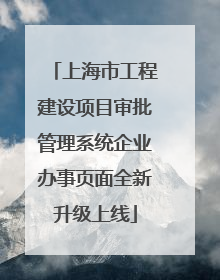 上海市工程建设项目审批管理系统企业办事页面全新升级上线