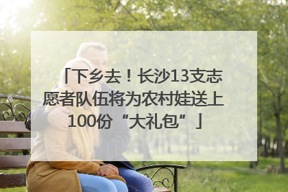 下乡去！长沙13支志愿者队伍将为农村娃送上100份“大礼包”