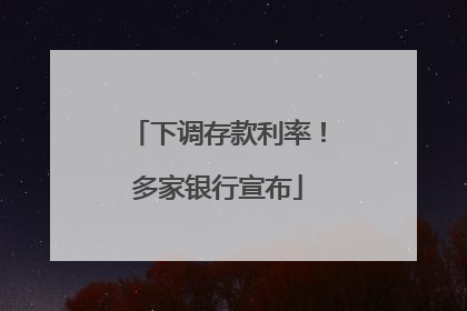 下调存款利率！多家银行宣布