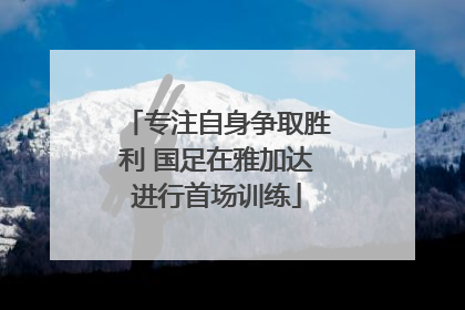 专注自身争取胜利 国足在雅加达进行首场训练