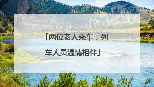 两位老人乘车，列车人员温情相伴