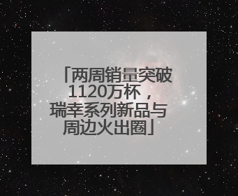 两周销量突破1120万杯，瑞幸系列新品与周边火出圈