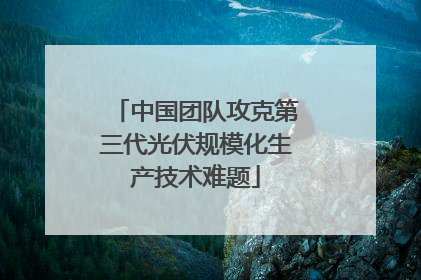 中国团队攻克第三代光伏规模化生产技术难题