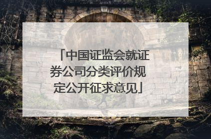 中国证监会就证券公司分类评价规定公开征求意见