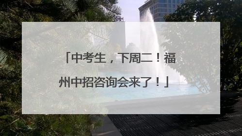中考生，下周二！福州中招咨询会来了！