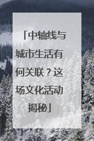 中轴线与城市生活有何关联？这场文化活动揭秘