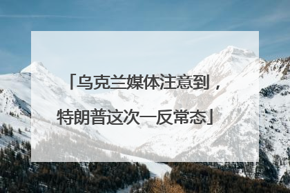 乌克兰媒体注意到，特朗普这次一反常态