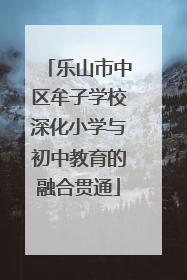 乐山市中区牟子学校深化小学与初中教育的融合贯通