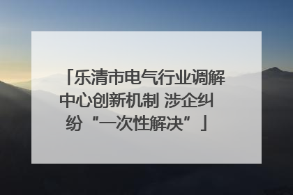 乐清市电气行业调解中心创新机制 涉企纠纷“一次性解决”