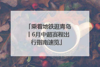 乘着地铁逛青岛丨6月中超赛程出行指南速览