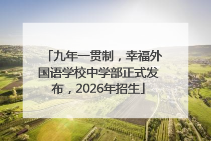 九年一贯制，幸福外国语学校中学部正式发布，2026年招生