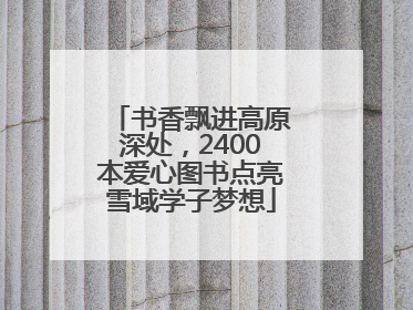 书香飘进高原深处，2400本爱心图书点亮雪域学子梦想