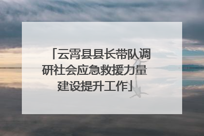 云霄县县长带队调研社会应急救援力量建设提升工作