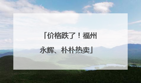 价格跌了！福州永辉、朴朴热卖