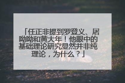 任正非提到罗登义、屠呦呦和黄大年！他眼中的基础理论研究显然并非纯理论，为什么？