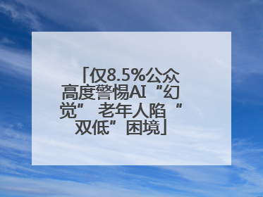仅8.5%公众高度警惕AI“幻觉” 老年人陷“双低”困境