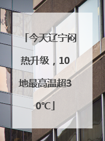 今天辽宁闷热升级，10地最高温超30℃