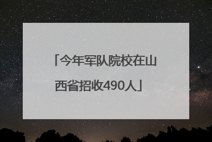 今年军队院校在山西省招收490人