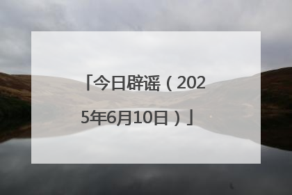 今日辟谣（2025年6月10日）