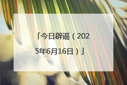 今日辟谣（2025年6月16日）