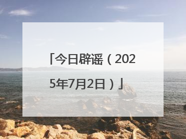 今日辟谣（2025年7月2日）