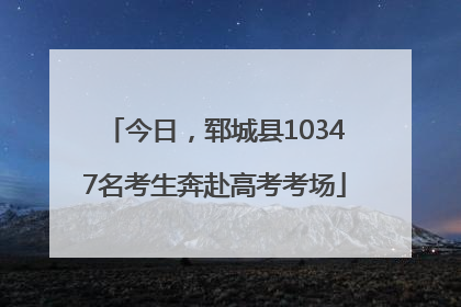 今日，郓城县10347名考生奔赴高考考场