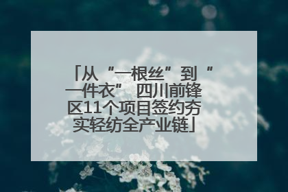 从“一根丝”到“一件衣” 四川前锋区11个项目签约夯实轻纺全产业链