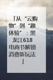 从“云购物”到“趣体验”：黑龙江618电商节解锁消费新玩法