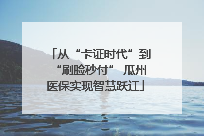 从“卡证时代”到“刷脸秒付” 瓜州医保实现智慧跃迁