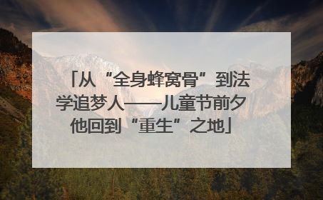从“全身蜂窝骨”到法学追梦人——儿童节前夕他回到“重生”之地