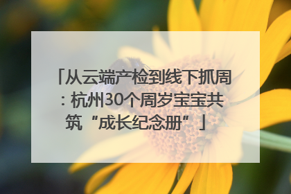 从云端产检到线下抓周：杭州30个周岁宝宝共筑“成长纪念册”