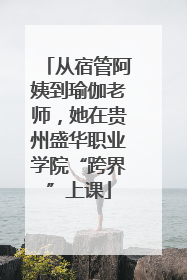 从宿管阿姨到瑜伽老师，她在贵州盛华职业学院“跨界”上课
