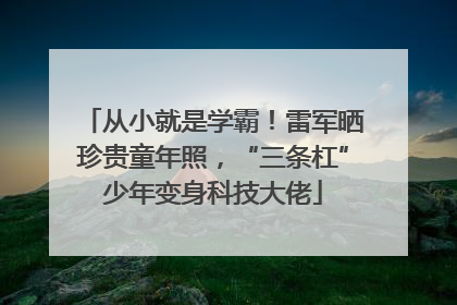 从小就是学霸！雷军晒珍贵童年照，“三条杠”少年变身科技大佬