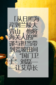 从日照海岸到兰陵大青山，他将海关人的严谨与担当带到荒坡田间，“国门卫士”刘磊——让艾草长成“生钱草”