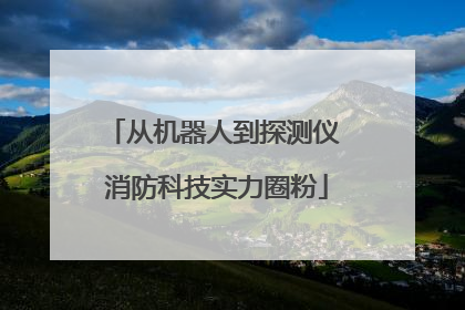 从机器人到探测仪 消防科技实力圈粉
