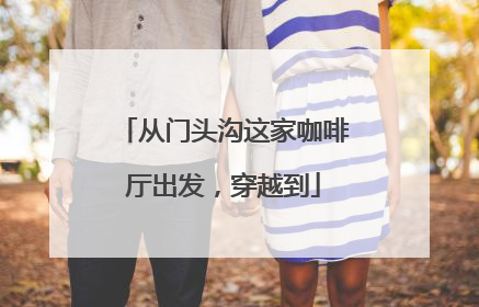 从门头沟这家咖啡厅出发，穿越到