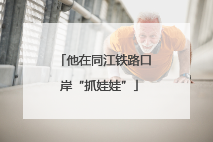 他在同江铁路口岸“抓娃娃”
