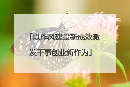 以作风建设新成效激发干事创业新作为