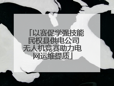以赛促学强技能 民权县供电公司无人机竞赛助力电网运维提质