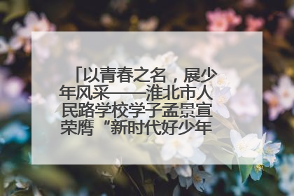 以青春之名，展少年风采——淮北市人民路学校学子孟景宣荣膺“新时代好少年”荣誉称号