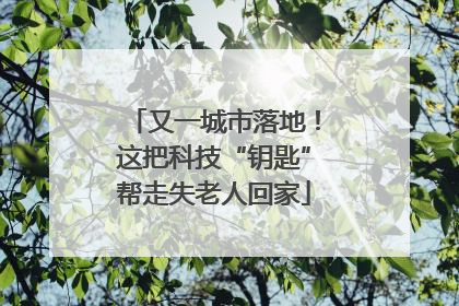 又一城市落地！这把科技“钥匙”帮走失老人回家