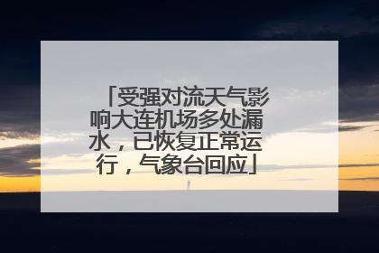 受强对流天气影响大连机场多处漏水，已恢复正常运行，气象台回应